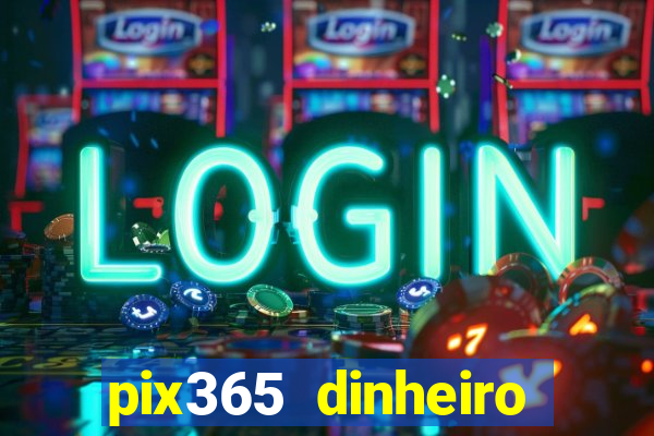 pix365 dinheiro todo dia apps que pagam